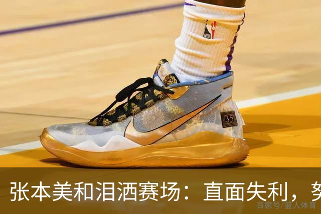 张本美和泪洒赛场：直面失利，努力仍需继续